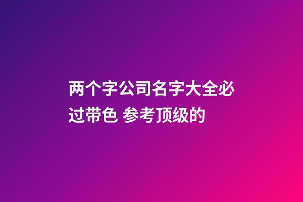 两个字公司名字大全必过带色 参考顶级的-第1张-公司起名-玄机派